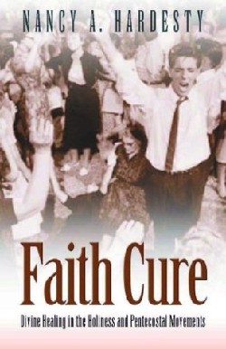 9780801046490 Faith Cure : Divine Healing In The Holiness And Pentecostal Movements