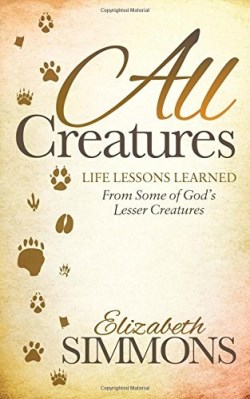 9781630478469 All Creatures : Life Lessons Learned From Some Of God's Lesser Creatures