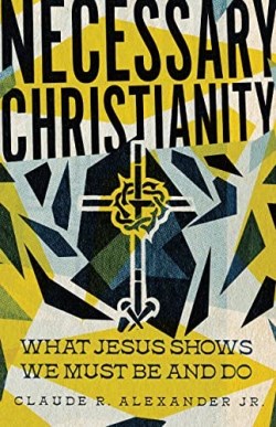9781514005705 Necessary Christianity : What Jesus Shows We Must Be And Do