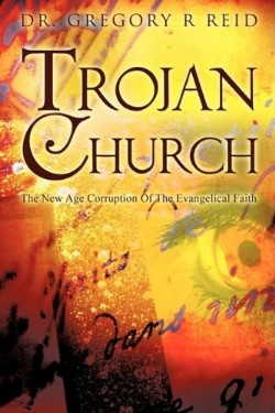 9781606477335 Trojan Church : The New Age Corruption Of The Evangelical Faith