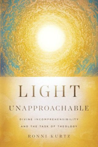 9781514007105 Light Unapproachable : Divine Incomprehensibility And The Task Of Theology