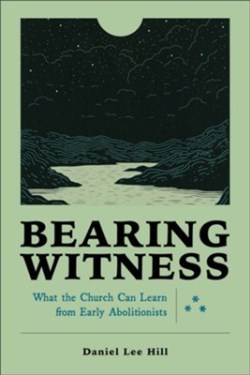 9781540968630 Bearing Witness : What The Church Can Learn From Early Abolitionists